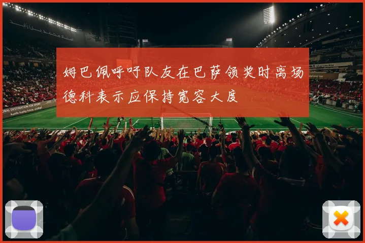 姆巴佩呼吁队友在巴萨领奖时离场德科表示应保持宽容大度