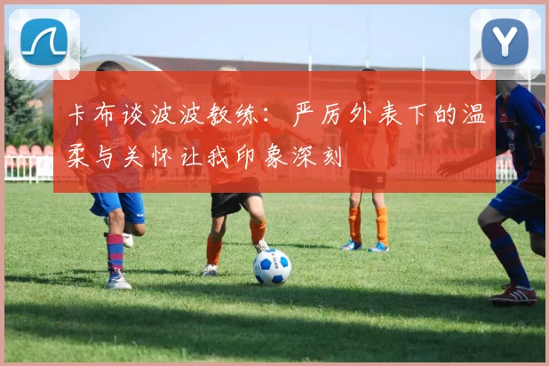 卡布谈波波教练：严厉外表下的温柔与关怀让我印象深刻