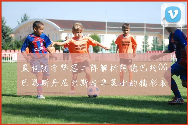 最佳防守阵容二阵解析阿德巴约OG巴恩斯丹尼尔斯与华莱士的精彩表现